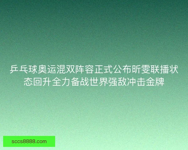 乒乓球奥运混双阵容正式公布昕雯联播状态回升全力备战世界强敌冲击金牌