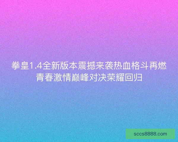 拳皇1.4全新版本震撼来袭热血格斗再燃青春激情巅峰对决荣耀回归