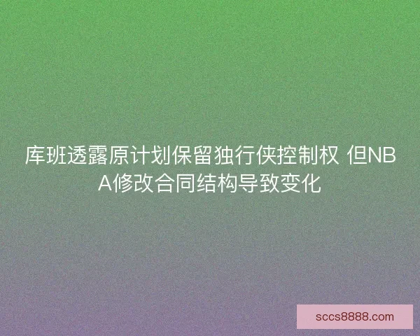 库班透露原计划保留独行侠控制权 但NBA修改合同结构导致变化