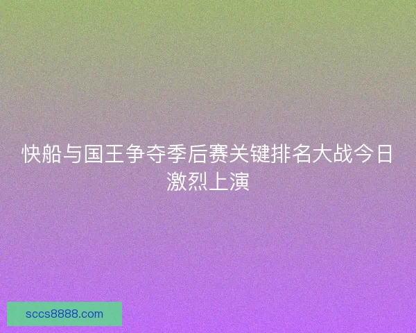 快船与国王争夺季后赛关键排名大战今日激烈上演