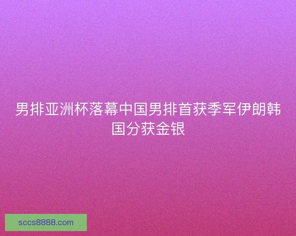 男排亚洲杯落幕中国男排首获季军伊朗韩国分获金银