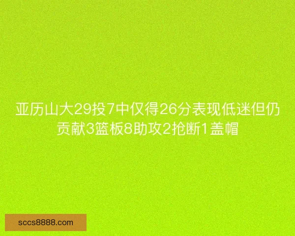亚历山大29投7中仅得26分表现低迷但仍贡献3篮板8助攻2抢断1盖帽