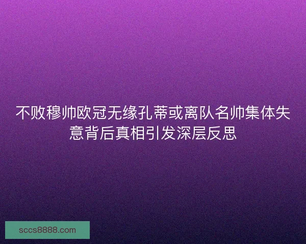 不败穆帅欧冠无缘孔蒂或离队名帅集体失意背后真相引发深层反思