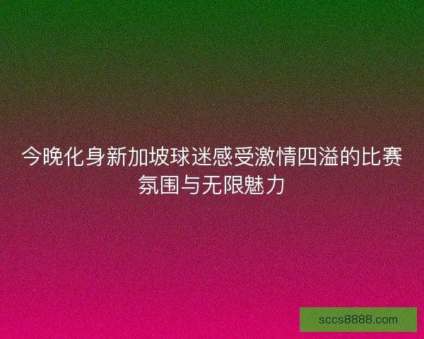 今晚化身新加坡球迷感受激情四溢的比赛氛围与无限魅力