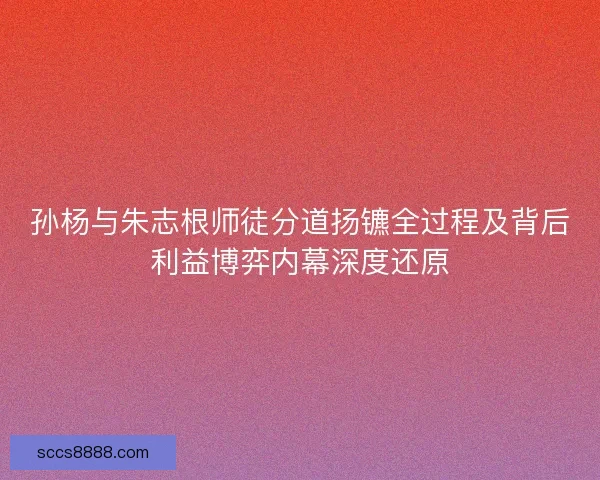 孙杨与朱志根师徒分道扬镳全过程及背后利益博弈内幕深度还原