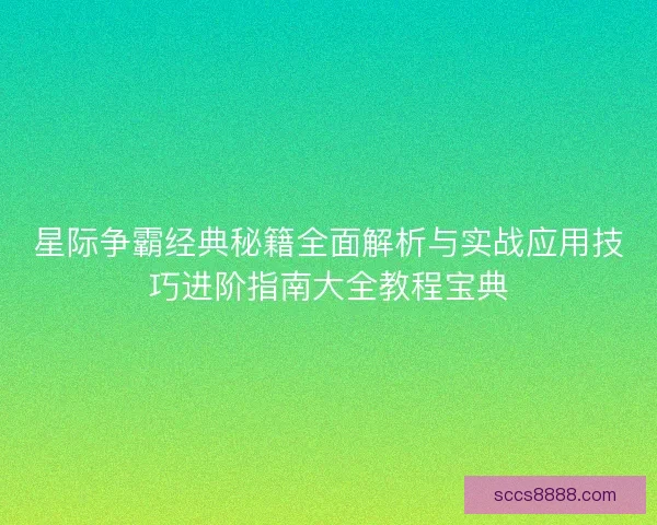 星际争霸经典秘籍全面解析与实战应用技巧进阶指南大全教程宝典